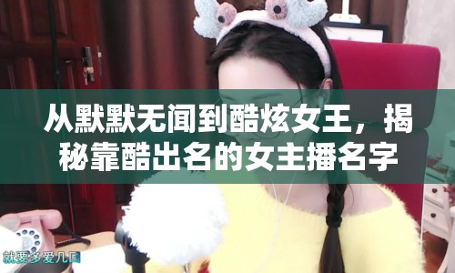 從默默無聞到酷炫女王，揭秘靠酷出名的女主播名字