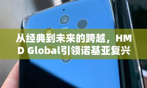 從經(jīng)典到未來的跨越，HMD Global引領(lǐng)諾基亞復(fù)興之路