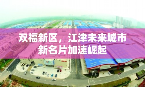 雙福新區(qū)，江津未來城市新名片加速崛起