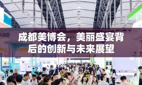 成都美博會，美麗盛宴背后的創(chuàng)新與未來展望