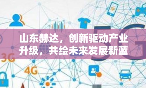 山東赫達(dá)，創(chuàng)新驅(qū)動(dòng)產(chǎn)業(yè)升級(jí)，共繪未來(lái)發(fā)展新藍(lán)圖