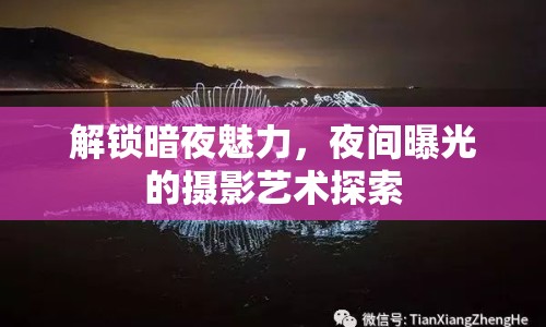 解鎖暗夜魅力，夜間曝光的攝影藝術(shù)探索