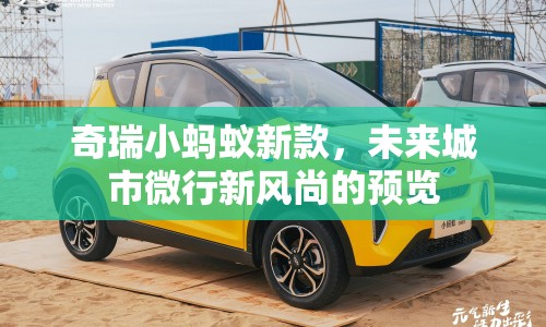 奇瑞小螞蟻新款，未來城市微行新風尚的預覽