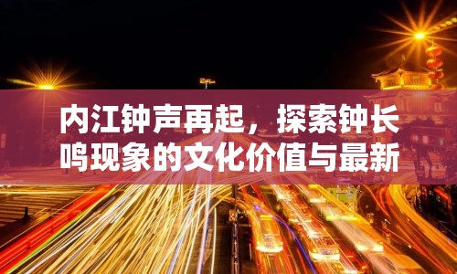 內(nèi)江鐘聲再起，探索鐘長鳴現(xiàn)象的文化價(jià)值與最新動(dòng)向