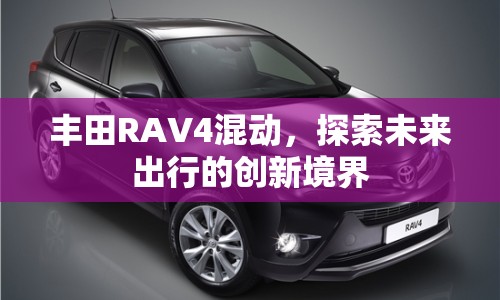 豐田RAV4混動(dòng)，探索未來(lái)出行的創(chuàng)新境界
