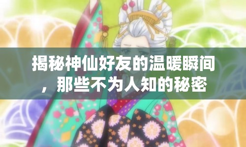 揭秘神仙好友的溫暖瞬間，那些不為人知的秘密