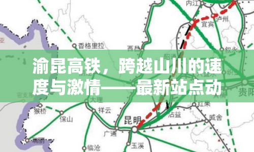 渝昆高鐵，跨越山川的速度與激情——最新站點動態(tài)全解析