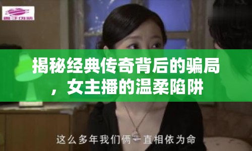 揭秘經(jīng)典傳奇背后的騙局，女主播的溫柔陷阱