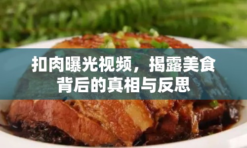 扣肉曝光視頻，揭露美食背后的真相與反思