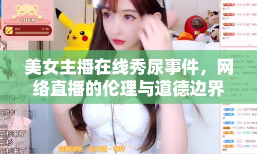 美女主播在線秀尿事件，網絡直播的倫理與道德邊界探討
