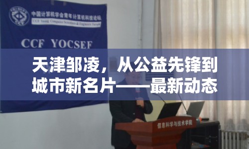 天津鄒凌，從公益先鋒到城市新名片——最新動態(tài)與影響探析