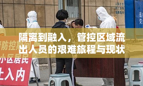 隔離到融入，管控區(qū)域流出人員的艱難旅程與現(xiàn)狀挑戰(zhàn)