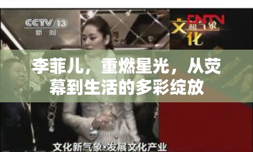 李菲兒，重燃星光，從熒幕到生活的多彩綻放