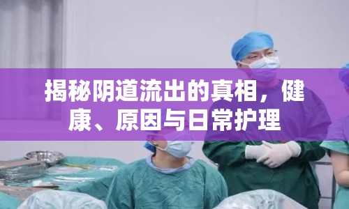 揭秘陰道流出的真相，健康、原因與日常護理