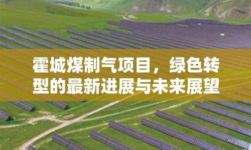 霍城煤制氣項目，綠色轉(zhuǎn)型的最新進(jìn)展與未來展望