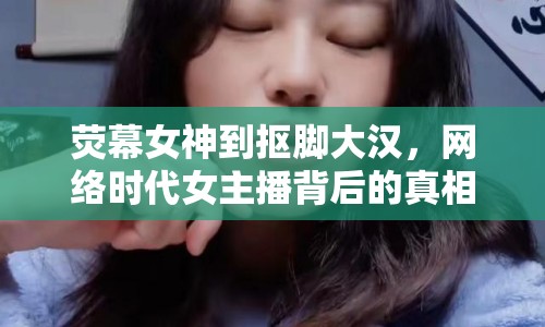 熒幕女神到摳腳大漢，網(wǎng)絡(luò)時(shí)代女主播背后的真相與信任危機(jī)