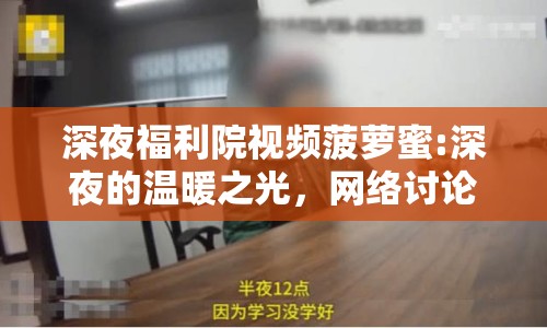 深夜福利院視頻菠蘿蜜:深夜的溫暖之光，網(wǎng)絡(luò)討論中的福利院視頻與菠蘿蜜