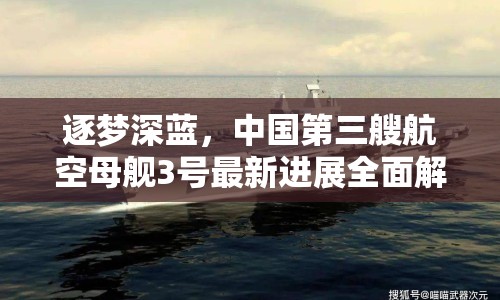 逐夢(mèng)深藍(lán)，中國(guó)第三艘航空母艦3號(hào)最新進(jìn)展全面解析