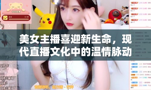 美女主播喜迎新生命，現(xiàn)代直播文化中的溫情脈動(dòng)