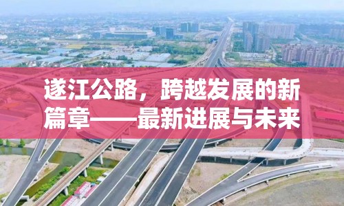 遂江公路，跨越發(fā)展的新篇章——最新進展與未來展望