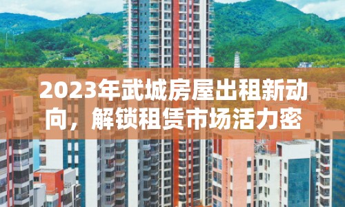 2023年武城房屋出租新動(dòng)向，解鎖租賃市場(chǎng)活力密碼
