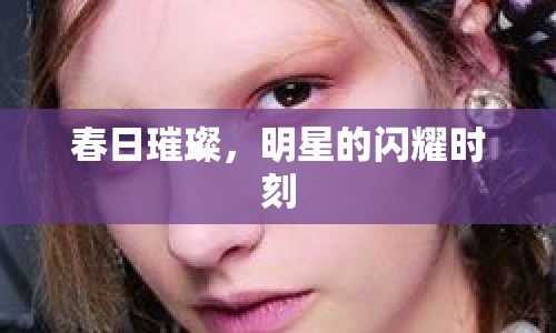 春日璀璨，明星的閃耀時(shí)刻