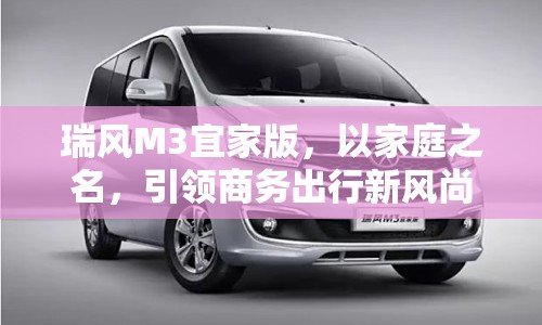 瑞風(fēng)M3宜家版，以家庭之名，引領(lǐng)商務(wù)出行新風(fēng)尚——市場動態(tài)與未來展望