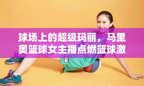 球場(chǎng)上的超級(jí)瑪麗，馬里奧籃球女主播點(diǎn)燃籃球激情