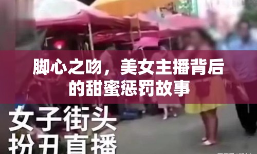 腳心之吻，美女主播背后的甜蜜懲罰故事