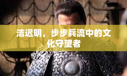 潔遲明，步步兵流中的文化守望者