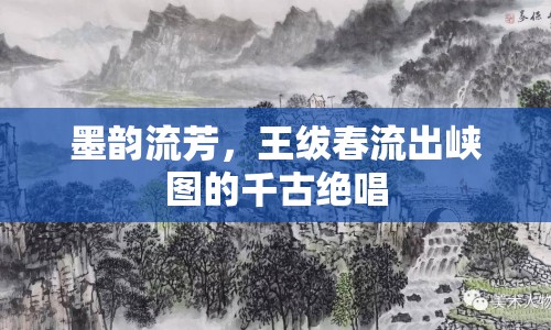 墨韻流芳，王紱春流出峽圖的千古絕唱