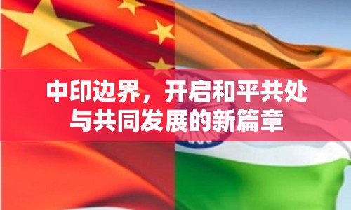 中印邊界，開啟和平共處與共同發(fā)展的新篇章