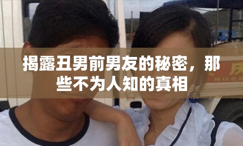 揭露丑男前男友的秘密，那些不為人知的真相