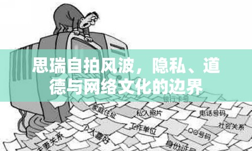 思瑞自拍風波，隱私、道德與網絡文化的邊界