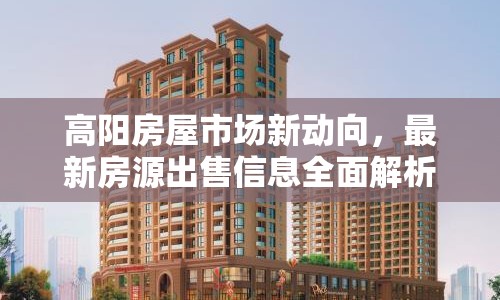 高陽房屋市場(chǎng)新動(dòng)向，最新房源出售信息全面解析