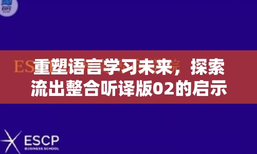 重塑語言學(xué)習(xí)未來，探索流出整合聽譯版02的啟示