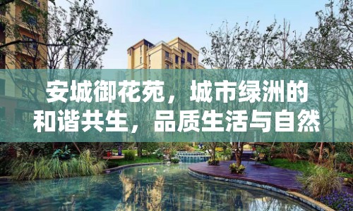 安城御花苑，城市綠洲的和諧共生，品質(zhì)生活與自然交融的新篇章