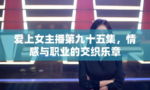 愛上女主播第九十五集，情感與職業(yè)的交織樂章
