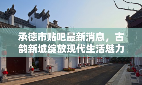 承德市貼吧最新消息，古韻新城綻放現(xiàn)代生活魅力