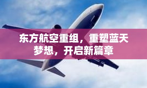 東方航空重組，重塑藍(lán)天夢(mèng)想，開(kāi)啟新篇章