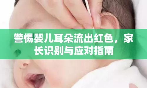 警惕嬰兒耳朵流出紅色，家長識別與應(yīng)對指南