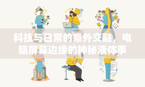 科技與日常的意外交融，電腦屏幕邊緣的神秘液體事件