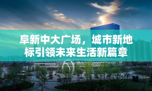 阜新中大廣場(chǎng)，城市新地標(biāo)引領(lǐng)未來(lái)生活新篇章