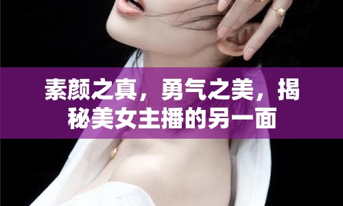 素顏之真，勇氣之美，揭秘美女主播的另一面