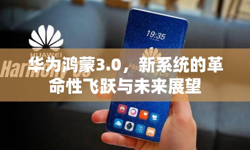 華為鴻蒙3.0，新系統(tǒng)的革命性飛躍與未來(lái)展望