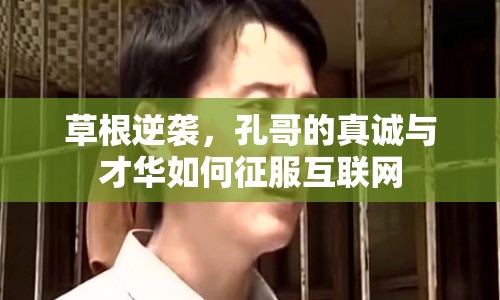 草根逆襲，孔哥的真誠與才華如何征服互聯(lián)網(wǎng)