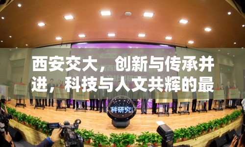 西安交大，創(chuàng)新與傳承并進，科技與人文共輝的最新動態(tài)