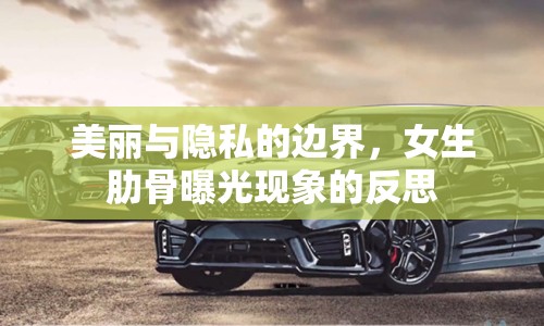 美麗與隱私的邊界，女生肋骨曝光現(xiàn)象的反思