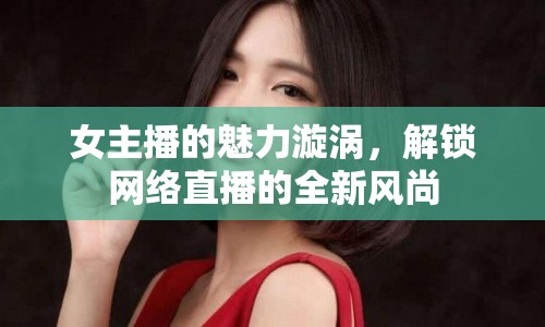 女主播的魅力漩渦，解鎖網(wǎng)絡(luò)直播的全新風(fēng)尚
