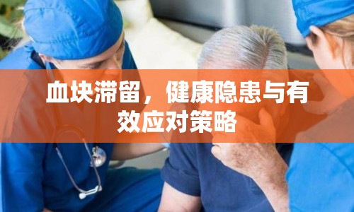 血塊滯留，健康隱患與有效應(yīng)對策略